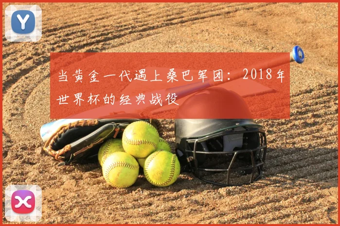 当黄金一代遇上桑巴军团：2018年世界杯的经典战役