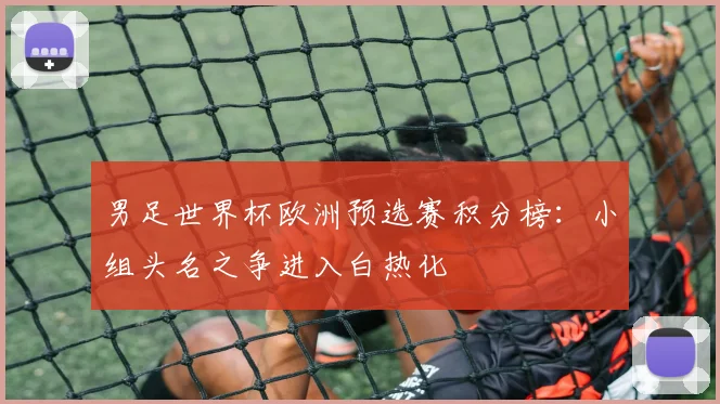 男足世界杯欧洲预选赛积分榜：小组头名之争进入白热化