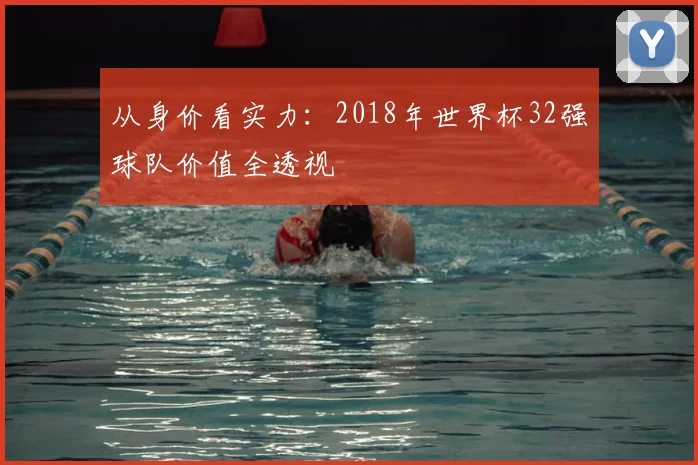 从身价看实力：2018年世界杯32强球队价值全透视