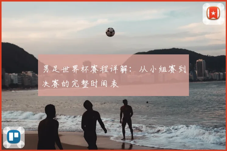 男足世界杯赛程详解：从小组赛到决赛的完整时间表