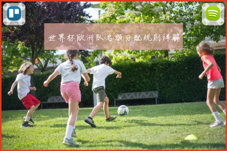 世界杯欧洲队名额分配规则详解