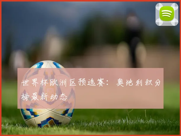 世界杯欧洲区预选赛：奥地利积分榜最新动态
