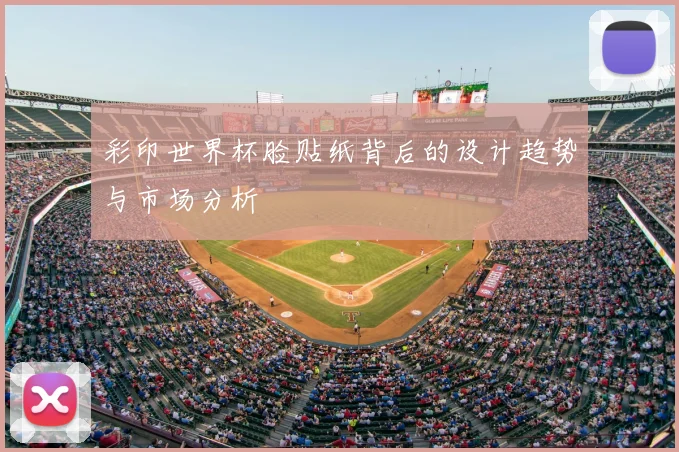 彩印世界杯脸贴纸背后的设计趋势与市场分析