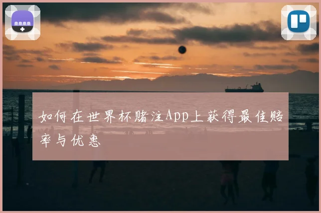 如何在世界杯赌注App上获得最佳赔率与优惠