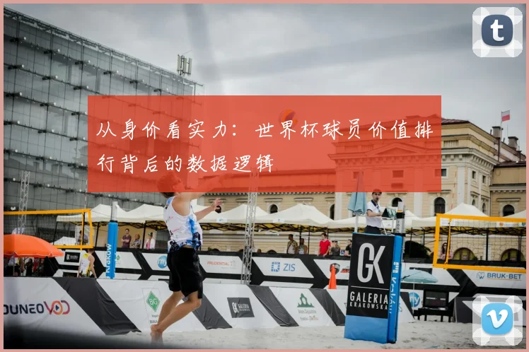 从身价看实力：世界杯球员价值排行背后的数据逻辑