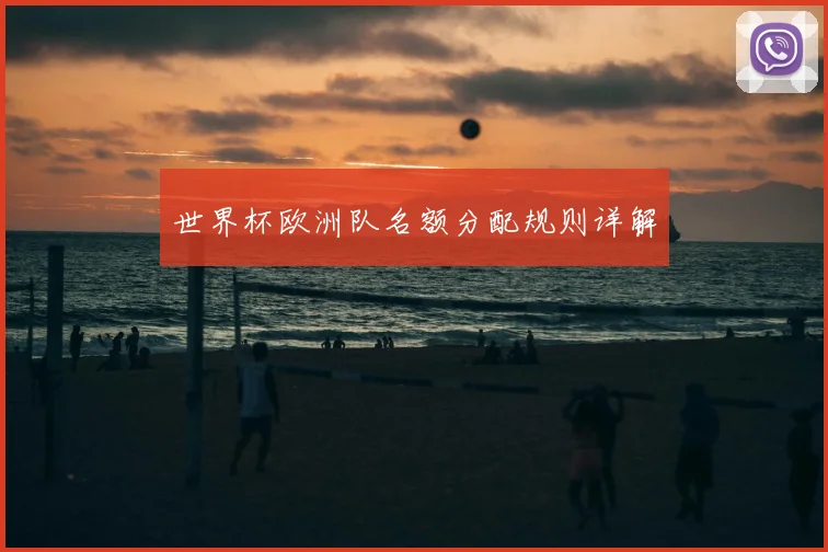世界杯欧洲队名额分配规则详解