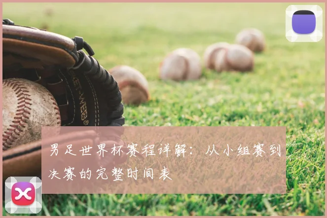 男足世界杯赛程详解：从小组赛到决赛的完整时间表