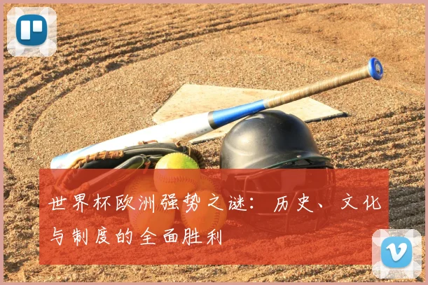 世界杯欧洲强势之谜：历史、文化与制度的全面胜利